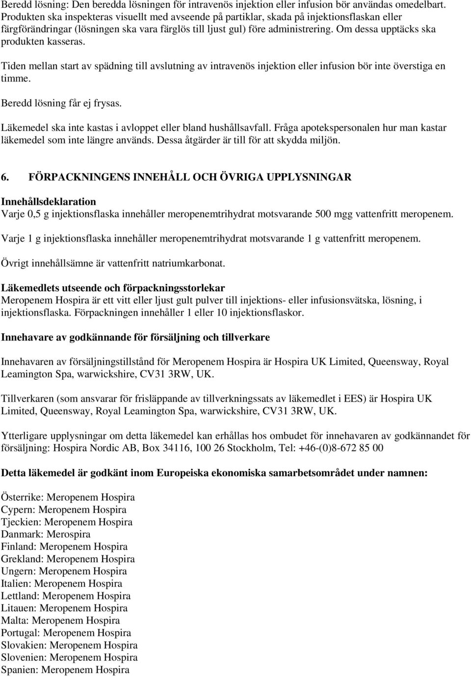 Om dessa upptäcks ska produkten kasseras. Tiden mellan start av spädning till avslutning av intravenös injektion eller infusion bör inte överstiga en timme. Beredd lösning får ej frysas.