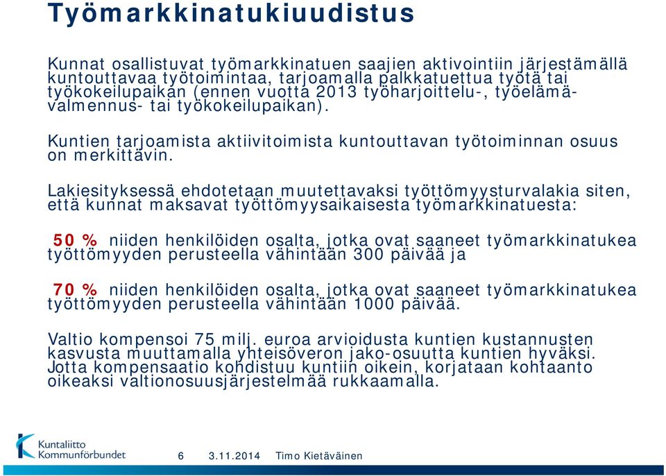 Lakiesityksessä ehdotetaan muutettavaksi työttömyysturvalakia siten, että kunnat maksavat työttömyysaikaisesta työmarkkinatuesta: 50 % niiden henkilöiden osalta, jotka ovat saaneet työmarkkinatukea