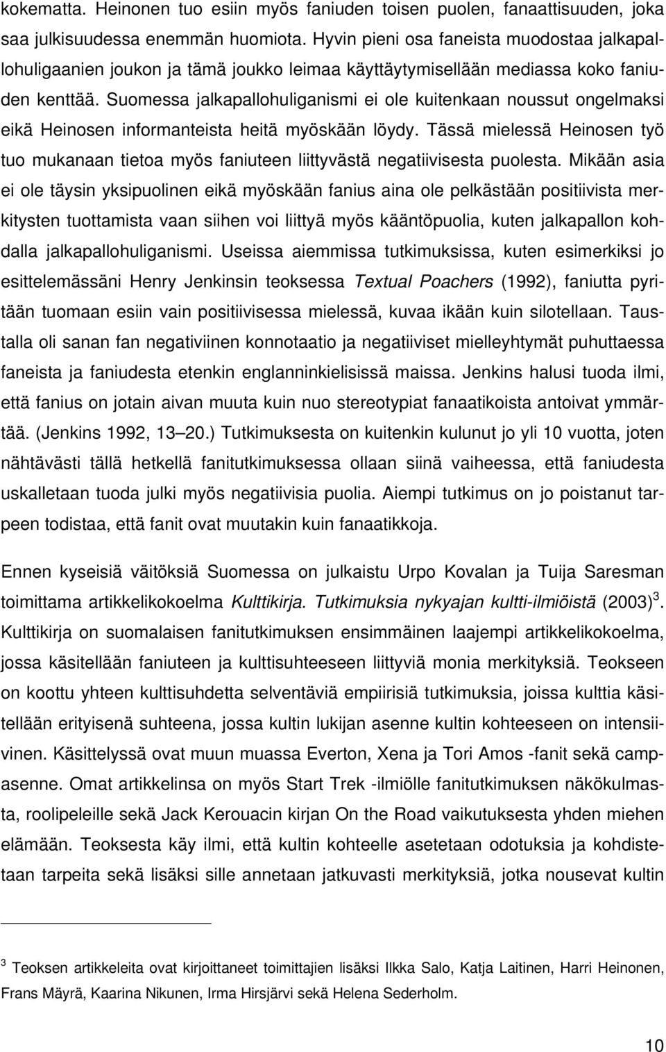 Suomessa jalkapallohuliganismi ei ole kuitenkaan noussut ongelmaksi eikä Heinosen informanteista heitä myöskään löydy.