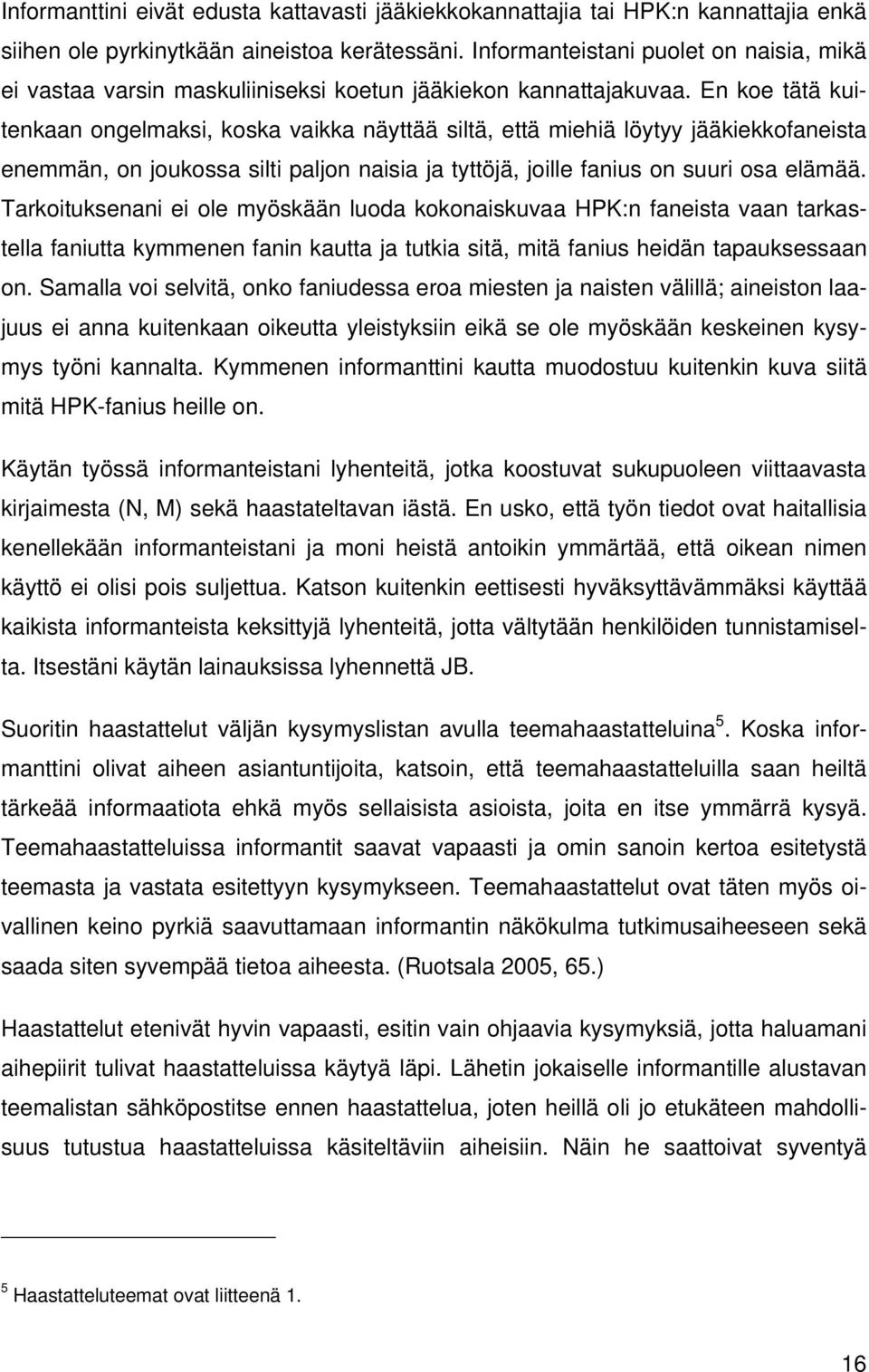 En koe tätä kuitenkaan ongelmaksi, koska vaikka näyttää siltä, että miehiä löytyy jääkiekkofaneista enemmän, on joukossa silti paljon naisia ja tyttöjä, joille fanius on suuri osa elämää.