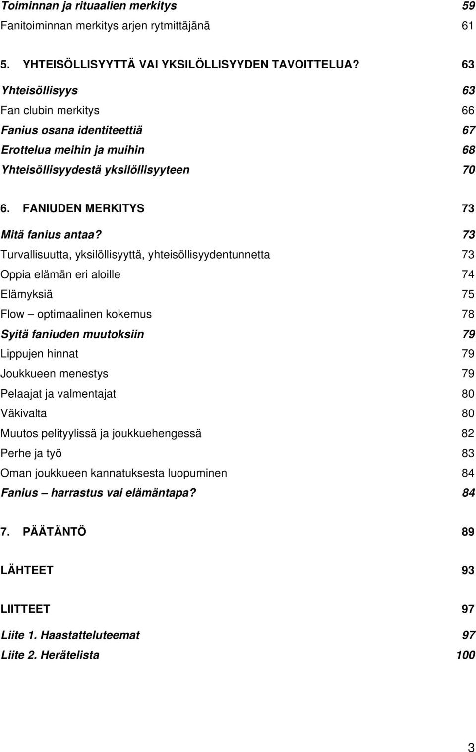 73 Turvallisuutta, yksilöllisyyttä, yhteisöllisyydentunnetta 73 Oppia elämän eri aloille 74 Elämyksiä 75 Flow optimaalinen kokemus 78 Syitä faniuden muutoksiin 79 Lippujen hinnat 79 Joukkueen