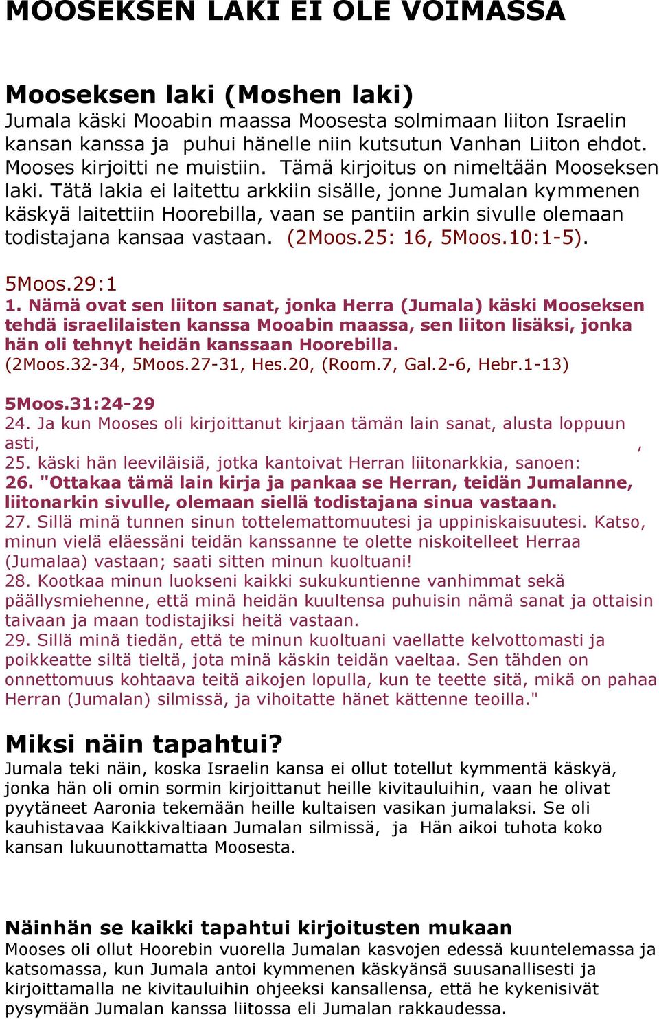 Tätä lakia ei laitettu arkkiin sisälle, jonne Jumalan kymmenen käskyä laitettiin Hoorebilla, vaan se pantiin arkin sivulle olemaan todistajana kansaa vastaan. (2Moos.25: 16, 5Moos.10:1-5). 5Moos.29:1 1.