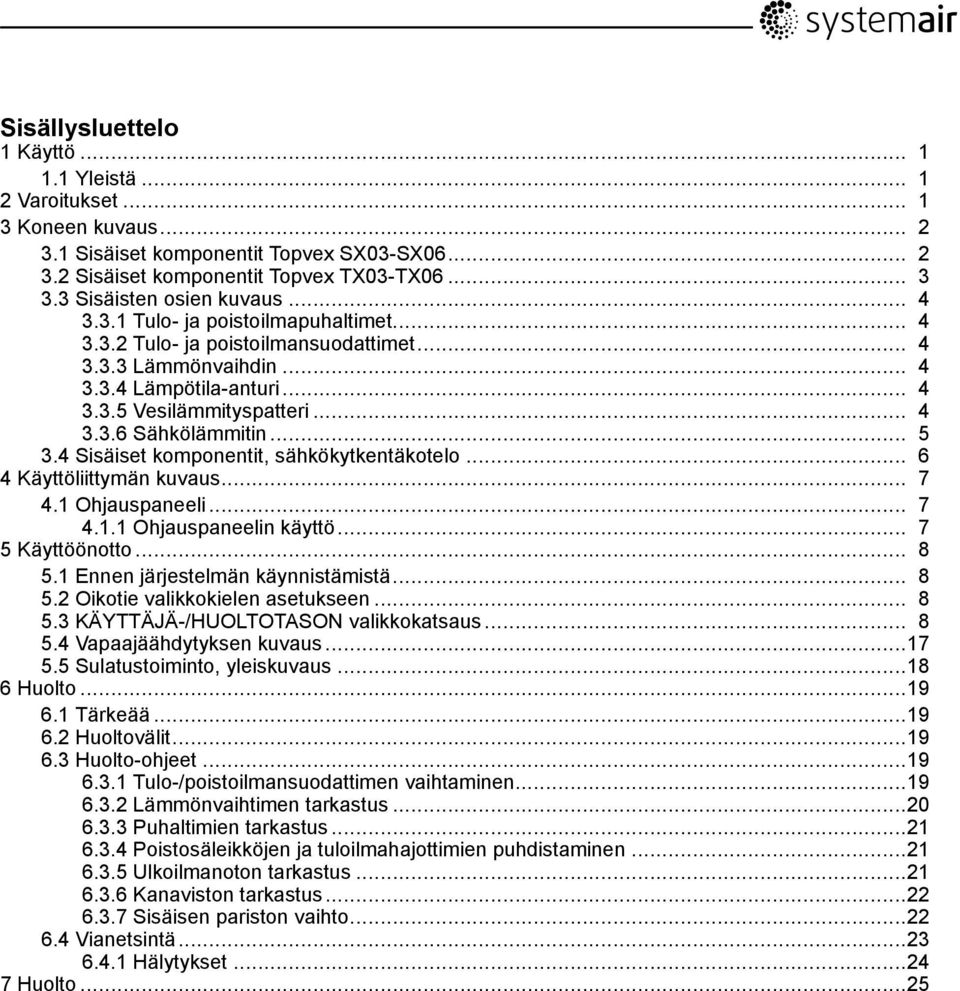 .. 5 3.4 Sisäiset komponentit, sähkökytkentäkotelo... 6 4 Käyttöliittymän kuvaus... 7 4.1 Ohjauspaneeli... 7 4.1.1 Ohjauspaneelin käyttö... 7 5 Käyttöönotto... 8 5.1 Ennen järjestelmän käynnistämistä.