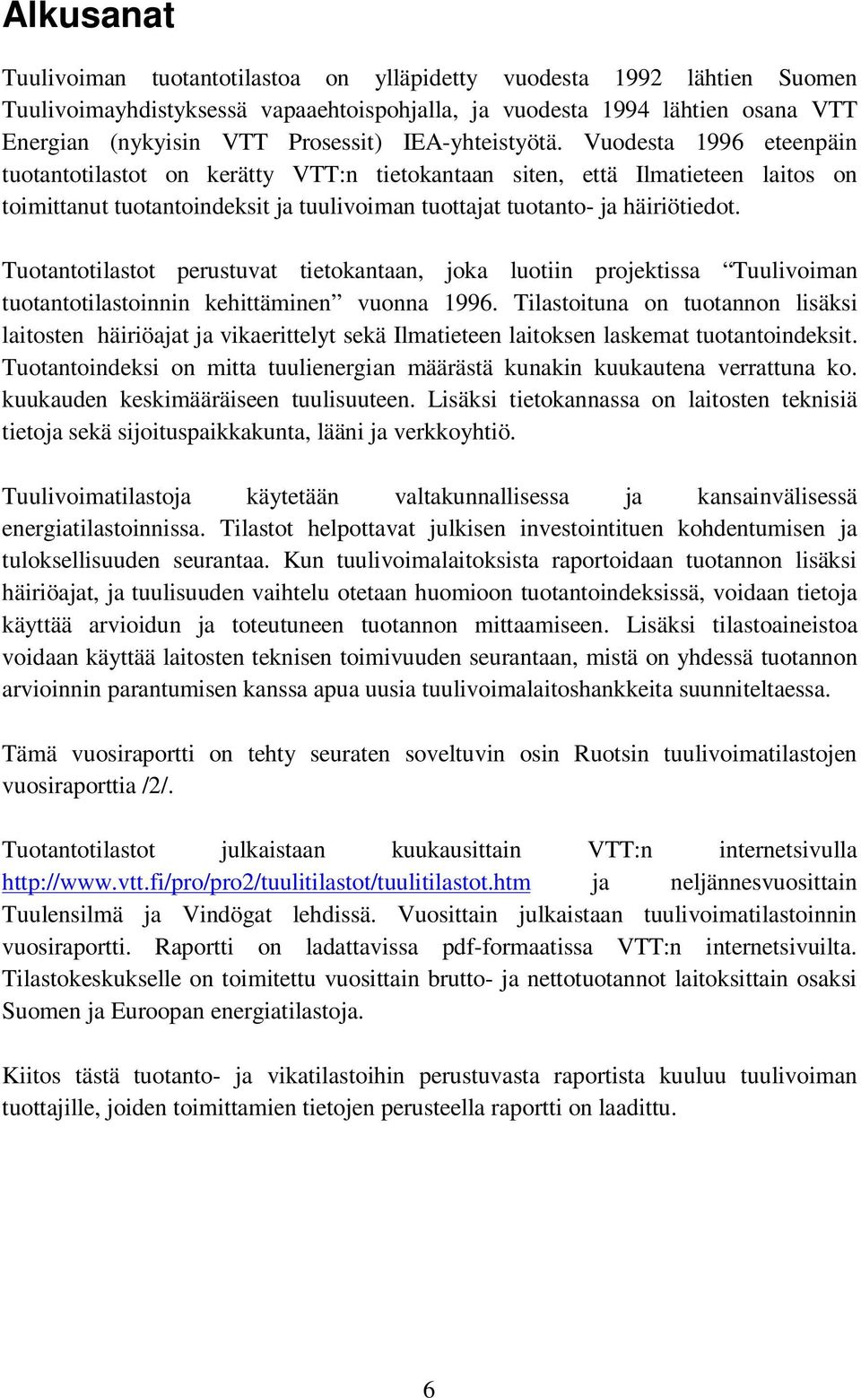 Vuodesta 1996 eteenpäin tuotantotilastot on kerätty VTT:n tietokantaan siten, että Ilmatieteen laitos on toimittanut tuotantoindeksit ja tuulivoiman tuottajat tuotanto- ja häiriötiedot.