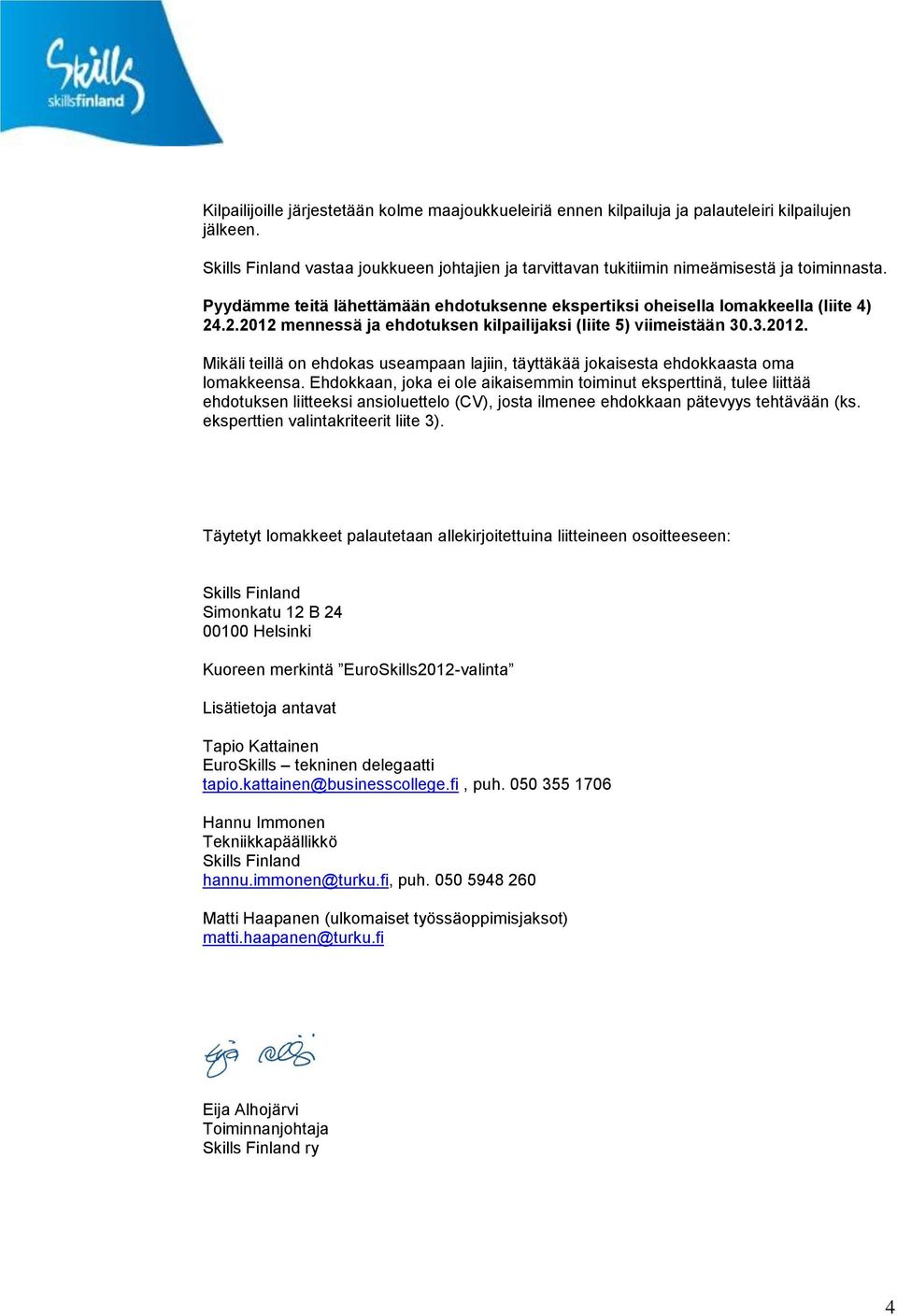 .2.2012 mennessä ja ehdotuksen kilpailijaksi (liite 5) viimeistään 30.3.2012. Mikäli teillä on ehdokas useampaan lajiin, täyttäkää jokaisesta ehdokkaasta oma lomakkeensa.