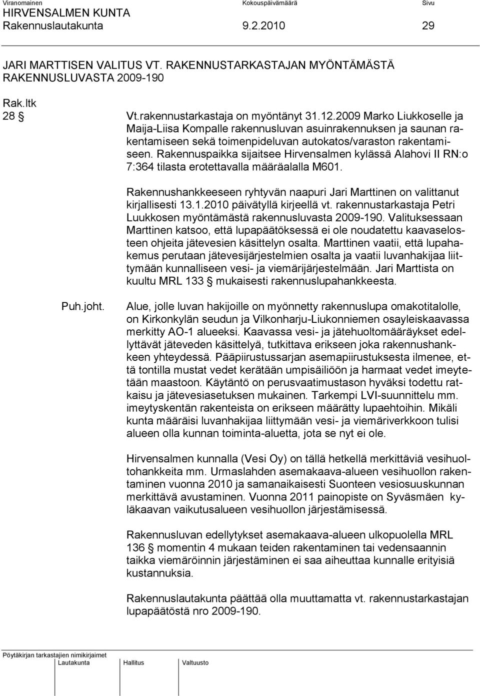 Rakennuspaikka sijaitsee Hirvensalmen kylässä Alahovi II RN:o 7:364 tilasta erotettavalla määräalalla M601. Rakennushankkeeseen ryhtyvän naapuri Jari Marttinen on valittanut kirjallisesti 13.1.2010 päivätyllä kirjeellä vt.