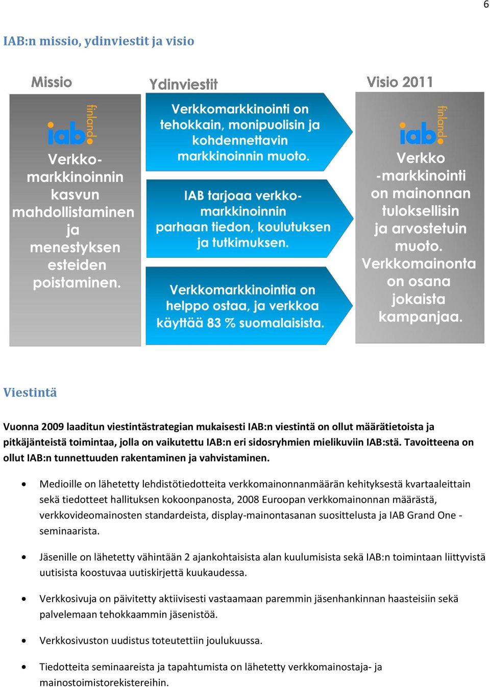 Medioille on lähetetty lehdistötiedotteita verkkomainonnanmäärän kehityksestä kvartaaleittain sekä tiedotteet hallituksen kokoonpanosta, 2008 Euroopan verkkomainonnan määrästä, verkkovideomainosten