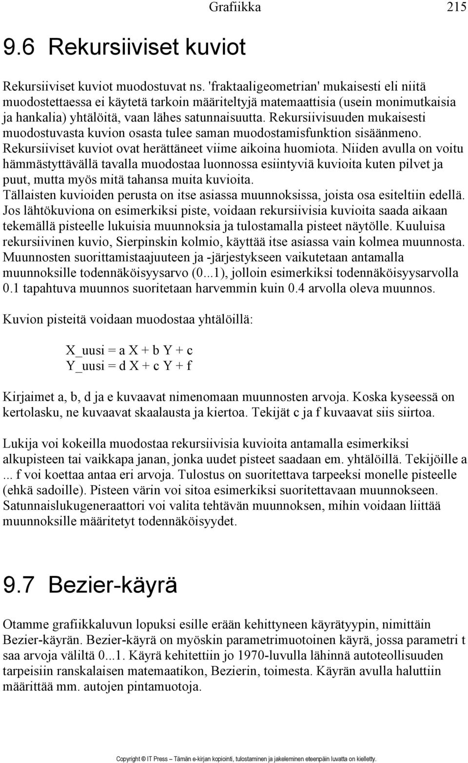 Rekursiivisuuden mukaisesti muodostuvasta kuvion osasta tulee saman muodostamisfunktion sisäänmeno. Rekursiiviset kuviot ovat herättäneet viime aikoina huomiota.