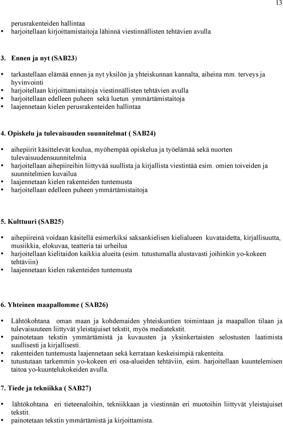 terveys ja hyvinvointi harjoitellaan kirjoittamistaitoja viestinnällisten tehtävien avulla harjoitellaan edelleen puheen sekä luetun ymmärtämistaitoja laajennetaan kielen perusrakenteiden hallintaa 4.