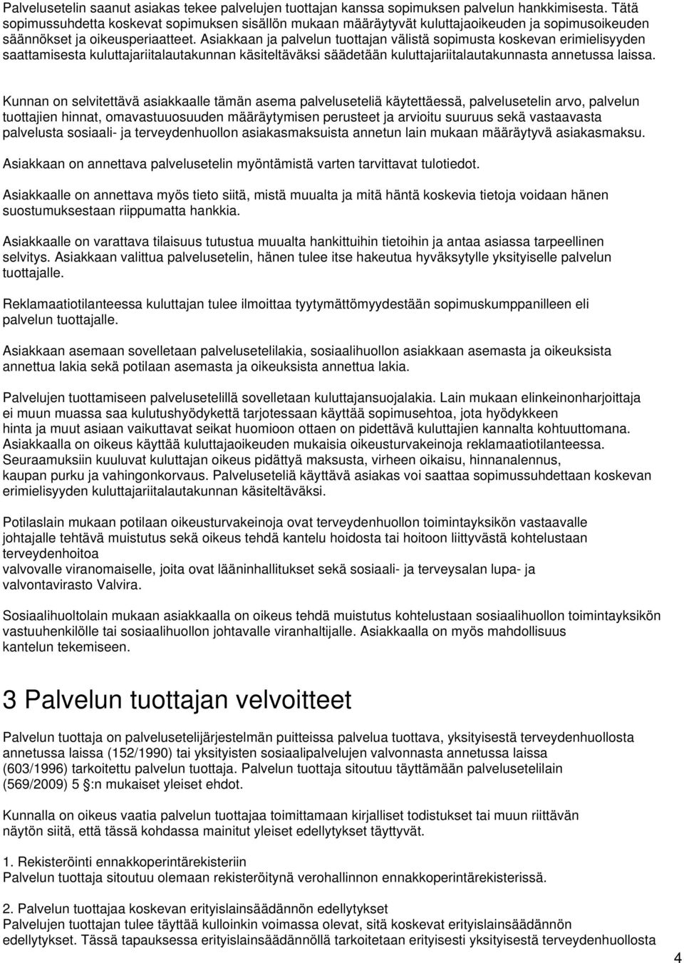 Asiakkaan ja palvelun tuottajan välistä sopimusta koskevan erimielisyyden saattamisesta kuluttajariitalautakunnan käsiteltäväksi säädetään kuluttajariitalautakunnasta annetussa laissa.