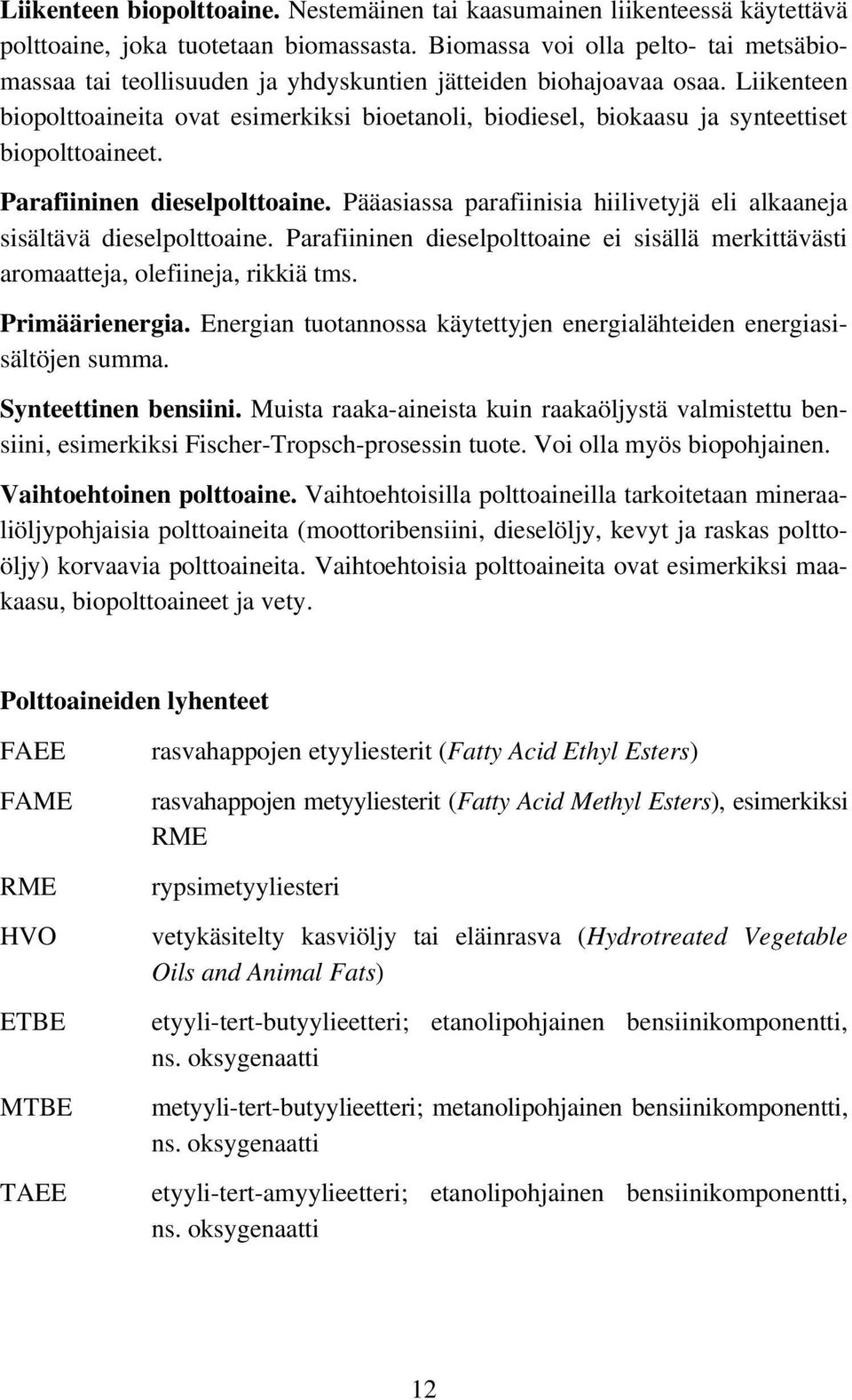 Liikenteen biopolttoaineita ovat esimerkiksi bioetanoli, biodiesel, biokaasu ja synteettiset biopolttoaineet. Parafiininen dieselpolttoaine.