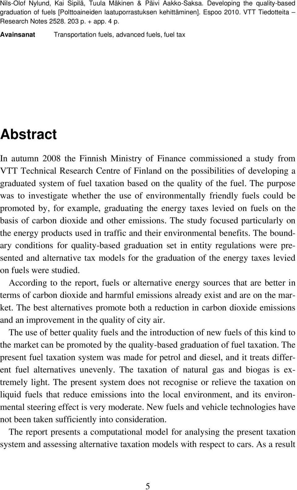 Avainsanat Transportation fuels, advanced fuels, fuel tax Abstract In autumn 2008 the Finnish Ministry of Finance commissioned a study from VTT Technical Research Centre of Finland on the