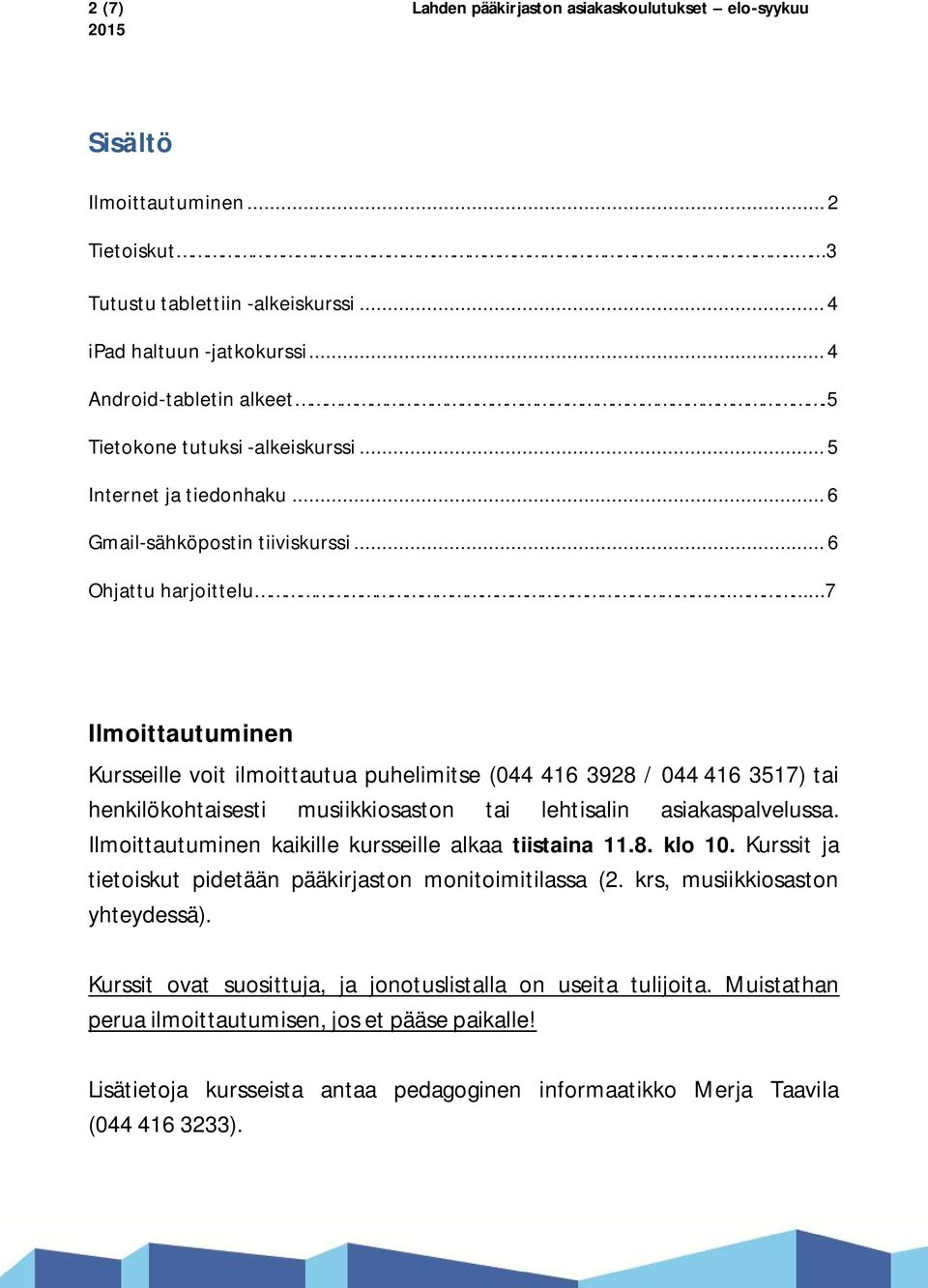 ....7 Ilmoittautuminen Kursseille voit ilmoittautua puhelimitse (044 416 3928 / 044 416 3517) tai henkilökohtaisesti musiikkiosaston tai lehtisalin asiakaspalvelussa.