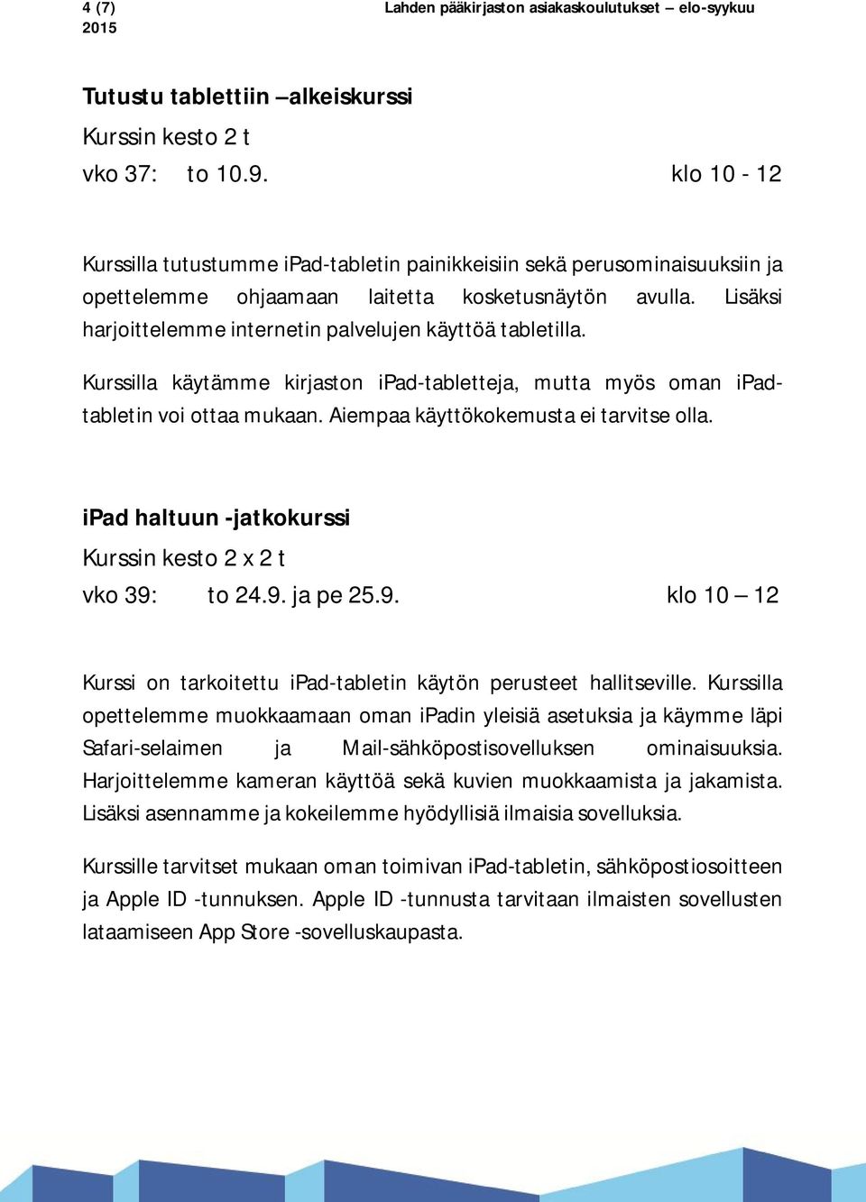 Lisäksi harjoittelemme internetin palvelujen käyttöä tabletilla. Kurssilla käytämme kirjaston ipad-tabletteja, mutta myös oman ipadtabletin voi ottaa mukaan. Aiempaa käyttökokemusta ei tarvitse olla.