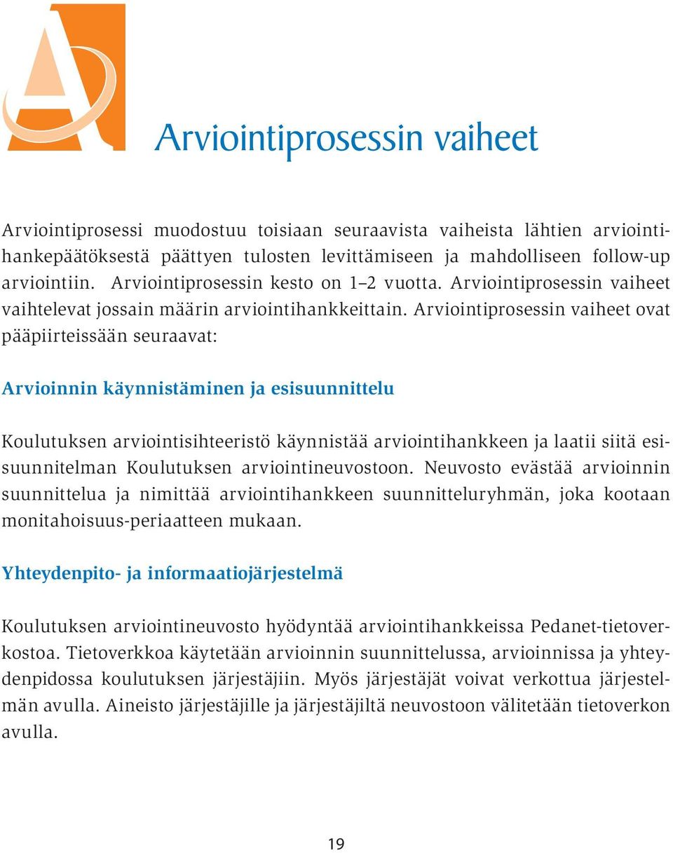 Arviointiprosessin vaiheet ovat pääpiirteissään seuraavat: Arvioinnin käynnistäminen ja esisuunnittelu Koulutuksen arviointisihteeristö käynnistää arviointihankkeen ja laatii siitä esisuunnitelman