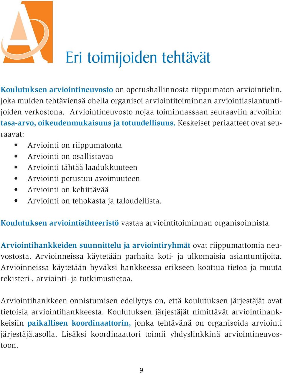 Keskeiset periaatteet ovat seuraavat: Arviointi on riippumatonta Arviointi on osallistavaa Arviointi tähtää laadukkuuteen Arviointi perustuu avoimuuteen Arviointi on kehittävää Arviointi on tehokasta