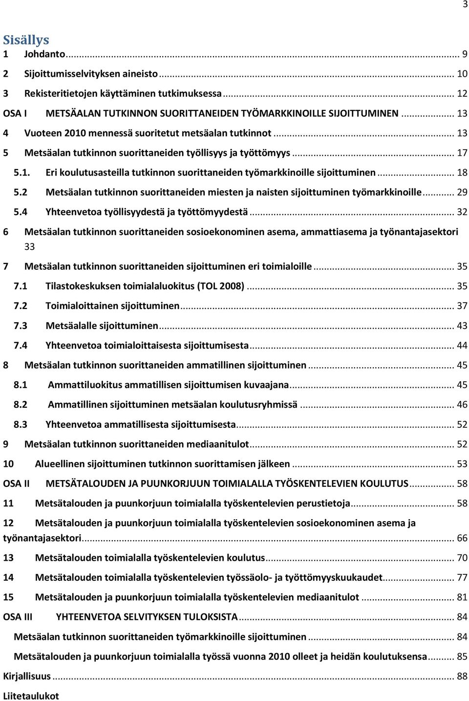 .. 18 5.2 Metsäalan tutkinnon suorittaneiden miesten ja naisten sijoittuminen työmarkkinoille... 29 5.4 Yhteenvetoa työllisyydestä ja työttömyydestä.