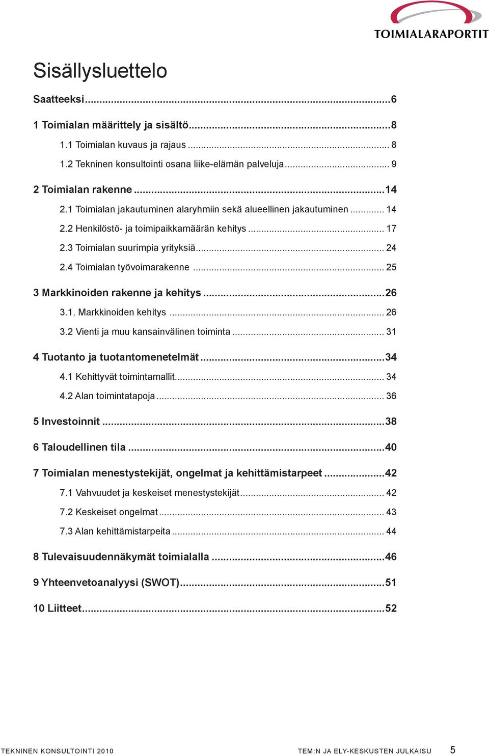 .. 25 3 Markkinoiden rakenne ja kehitys...26 3.1. Markkinoiden kehitys... 26 3.2 Vienti ja muu kansainvälinen toiminta... 31 4 Tuotanto ja tuotantomenetelmät...34 4.1 Kehittyvät toimintamallit... 34 4.