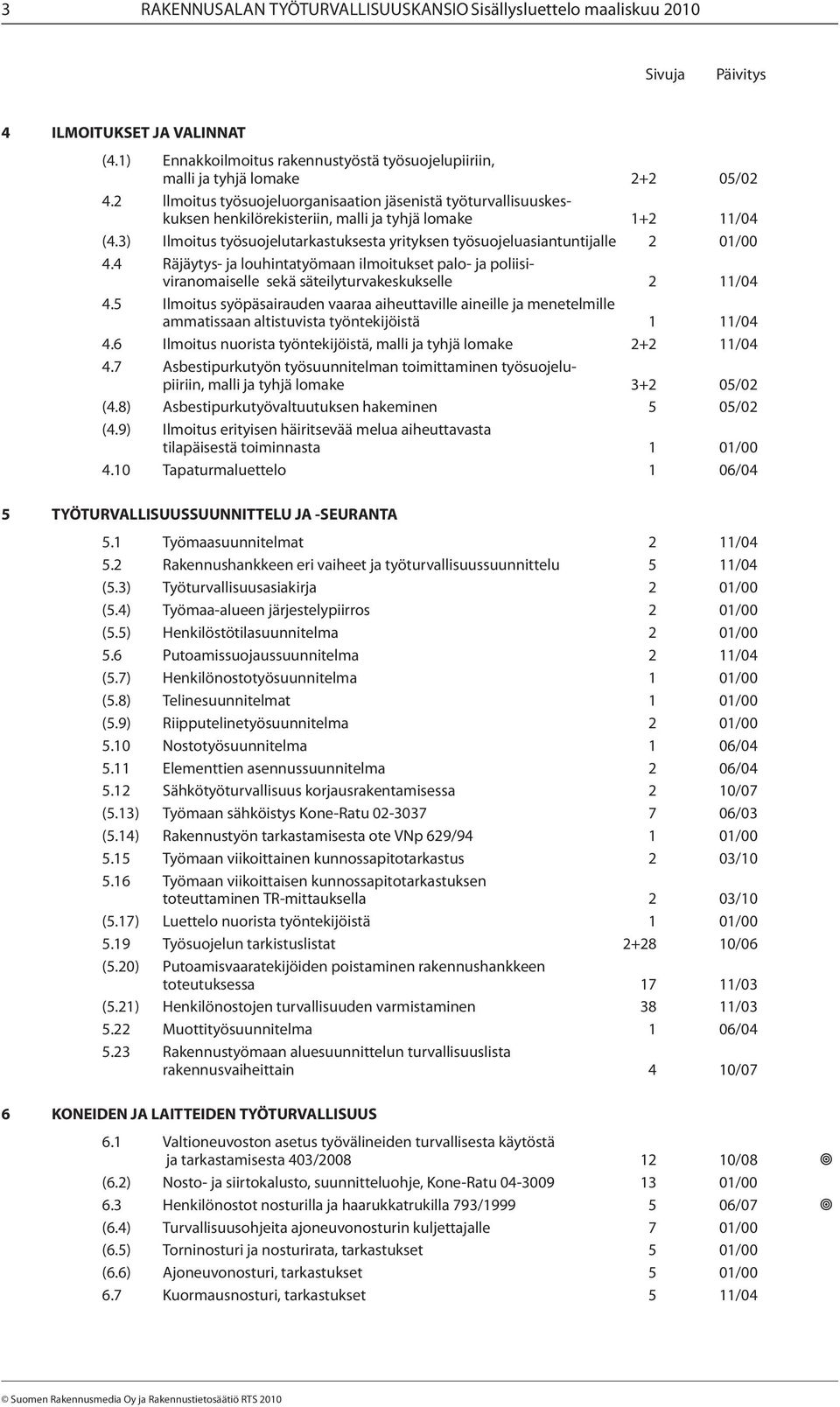 3) Ilmoitus työsuojelutarkastuksesta yrityksen työsuojeluasiantuntijalle 2 01/00 4.4 Räjäytys- ja louhintatyömaan ilmoitukset palo- ja poliisiviranomaiselle sekä säteilyturvakeskukselle 2 11/04 4.