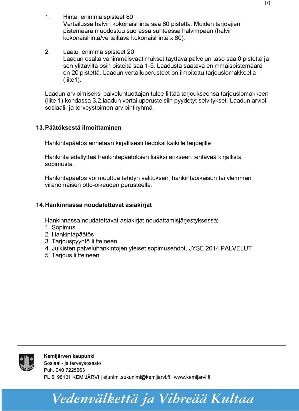 Laatu, enimmäispisteet 20 Laadun osalta vähimmäisvaatimukset täyttävä palvelun taso saa 0 pistettä ja sen ylittäviltä osin pisteitä saa 1-5. Laadusta saatava enimmäispistemäärä on 20 pistettä.