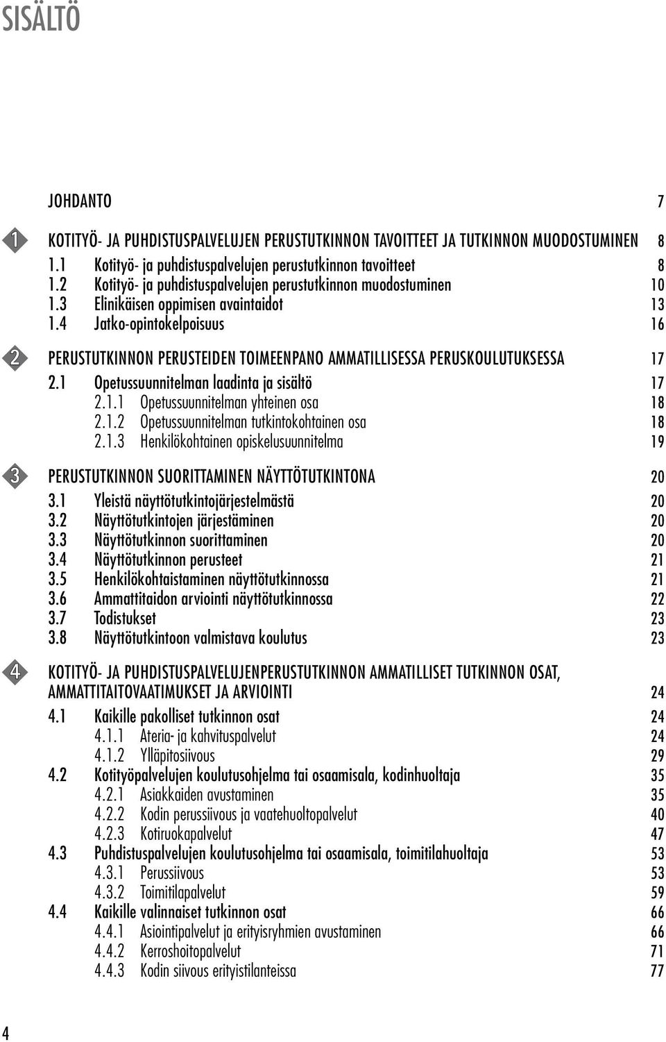 4 Jatko-opintokelpoisuus 16 2 PERUSTUTKINNON PERUSTEIDEN TOIMEENPANO AMMATILLISESSA PERUSKOULUTUKSESSA 17 2.1 Opetussuunnitelman laadinta ja sisältö 17 2.1.1 Opetussuunnitelman yhteinen osa 18 2.1.2 Opetussuunnitelman tutkintokohtainen osa 18 2.