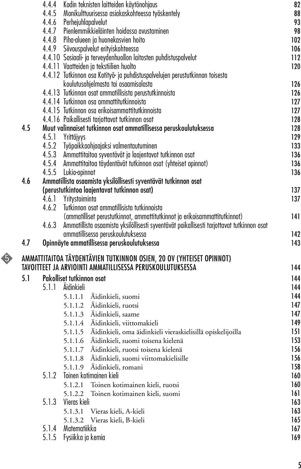 4.13 Tutkinnon osat ammatillisista perustutkinnoista 126 4.4.14 Tutkinnon osa ammattitutkinnoista 127 4.4.15 Tutkinnon osa erikoisammattitutkinnoista 127 4.4.16 Paikallisesti tarjottavat tutkinnon osat 128 4.