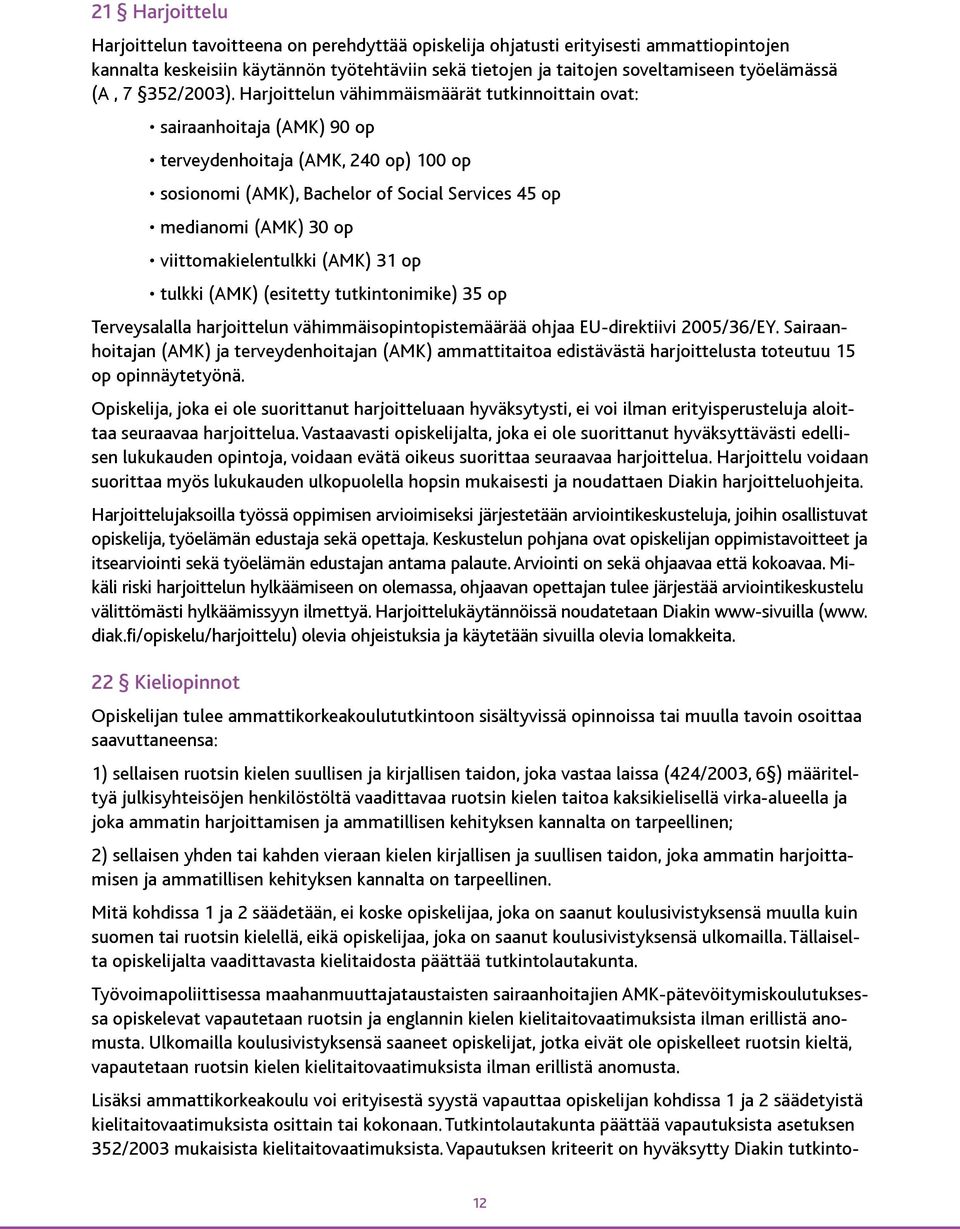 Harjoittelun vähimmäismäärät tutkinnoittain ovat: sairaanhoitaja (AMK) 90 op terveydenhoitaja (AMK, 240 op) 100 op sosionomi (AMK), Bachelor of Social Services 45 op medianomi (AMK) 30 op