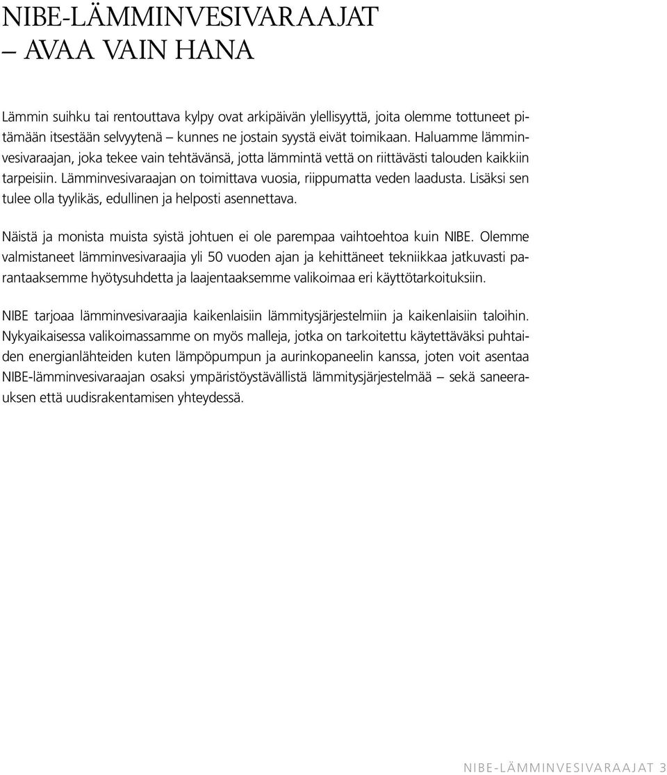Lisäksi sen tulee olla tyylikäs, edullinen ja helposti asennettava. Näistä ja monista muista syistä johtuen ei ole parempaa vaihtoehtoa kuin NIBE.