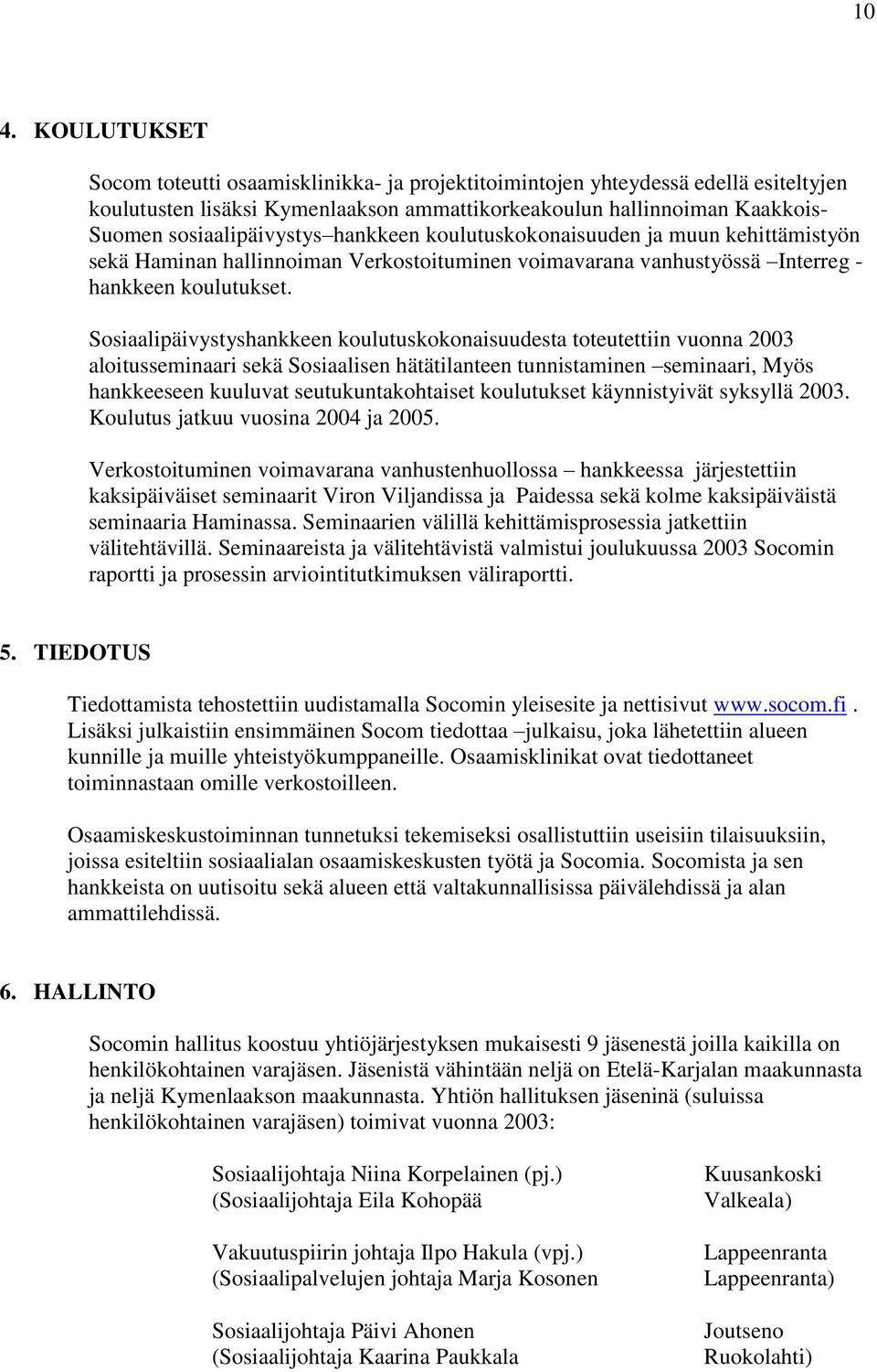 Sosiaalipäivystyshankkeen koulutuskokonaisuudesta toteutettiin vuonna 2003 aloitusseminaari sekä Sosiaalisen hätätilanteen tunnistaminen seminaari, Myös hankkeeseen kuuluvat seutukuntakohtaiset