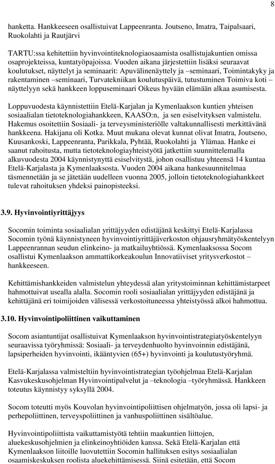 Vuoden aikana järjestettiin lisäksi seuraavat koulutukset, näyttelyt ja seminaarit: Apuvälinenäyttely ja seminaari, Toimintakyky ja rakentaminen seminaari, Turvatekniikan koulutuspäivä, tutustuminen