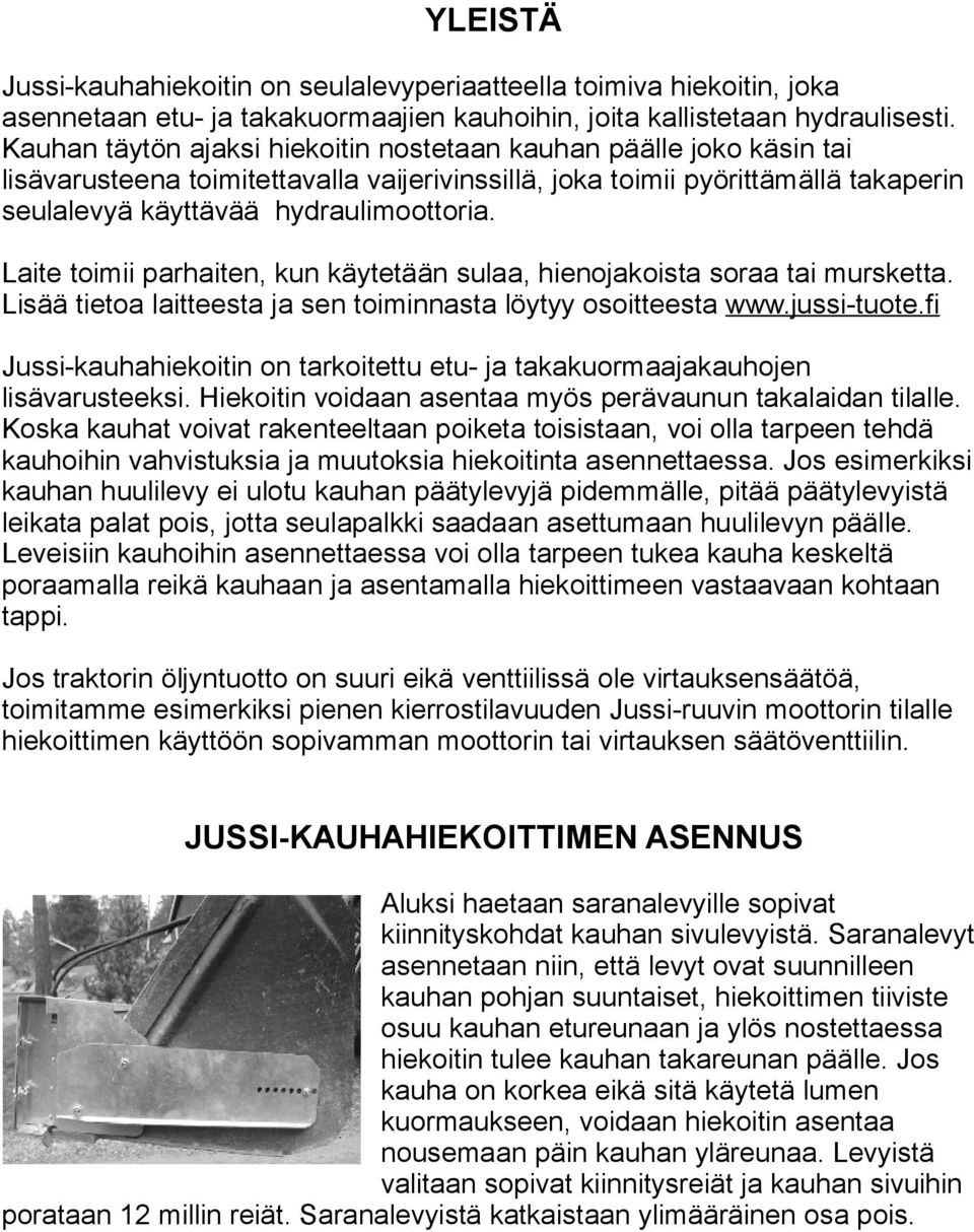 Laite toimii parhaiten, kun käytetään sulaa, hienojakoista soraa tai mursketta. Lisää tietoa laitteesta ja sen toiminnasta löytyy osoitteesta www.jussi-tuote.