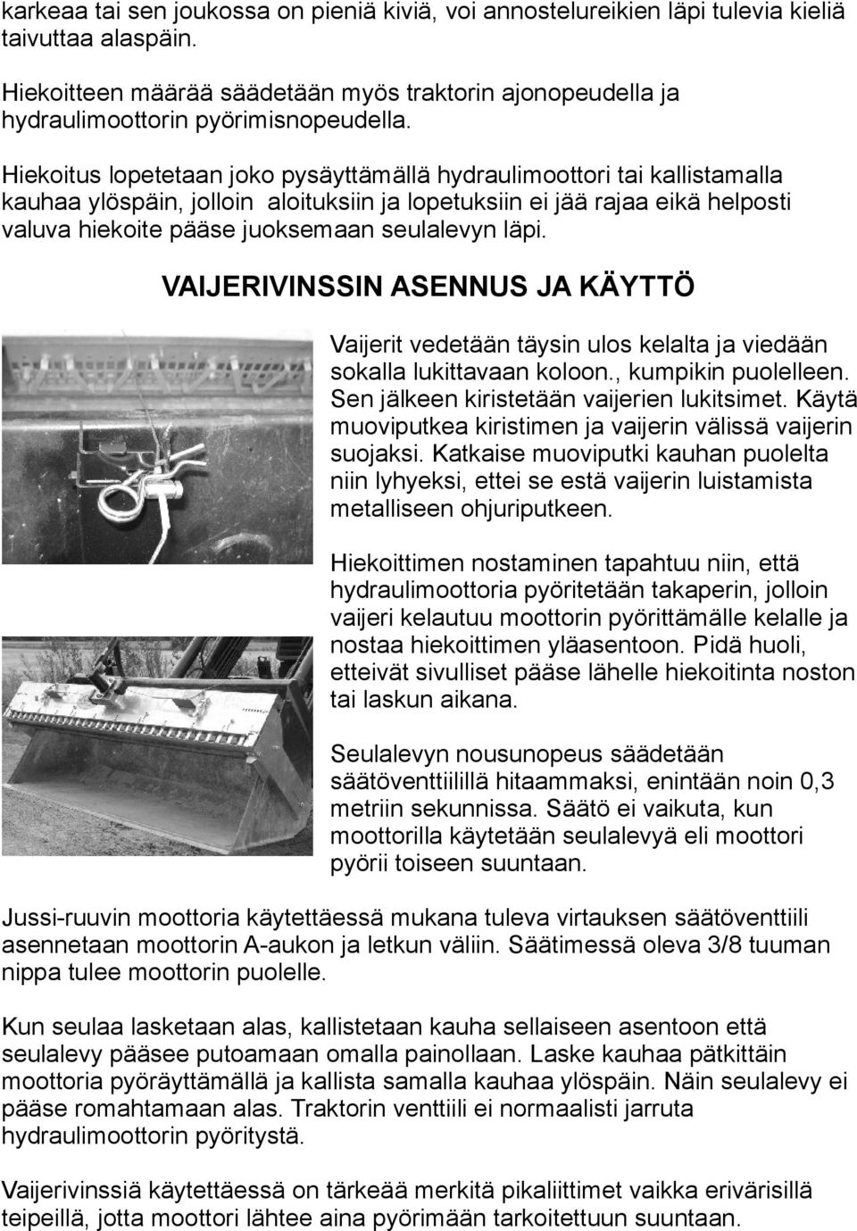 Hiekoitus lopetetaan joko pysäyttämällä hydraulimoottori tai kallistamalla kauhaa ylöspäin, jolloin aloituksiin ja lopetuksiin ei jää rajaa eikä helposti valuva hiekoite pääse juoksemaan seulalevyn