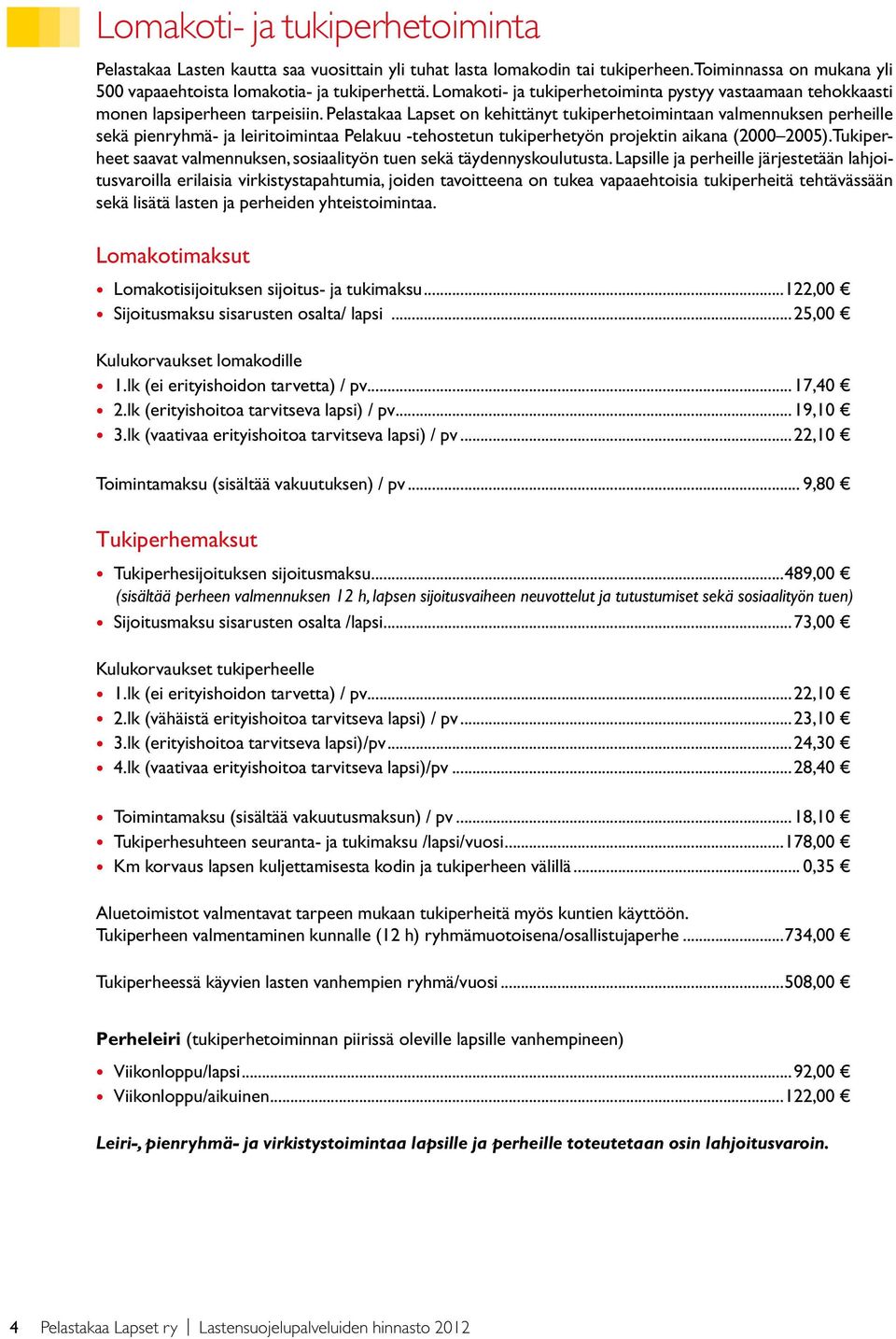 Pelastakaa Lapset on kehittänyt tukiperhetoimintaan valmennuksen perheille sekä pienryhmä- ja leiritoimintaa Pelakuu -tehostetun tukiperhetyön projektin aikana (2000 2005).