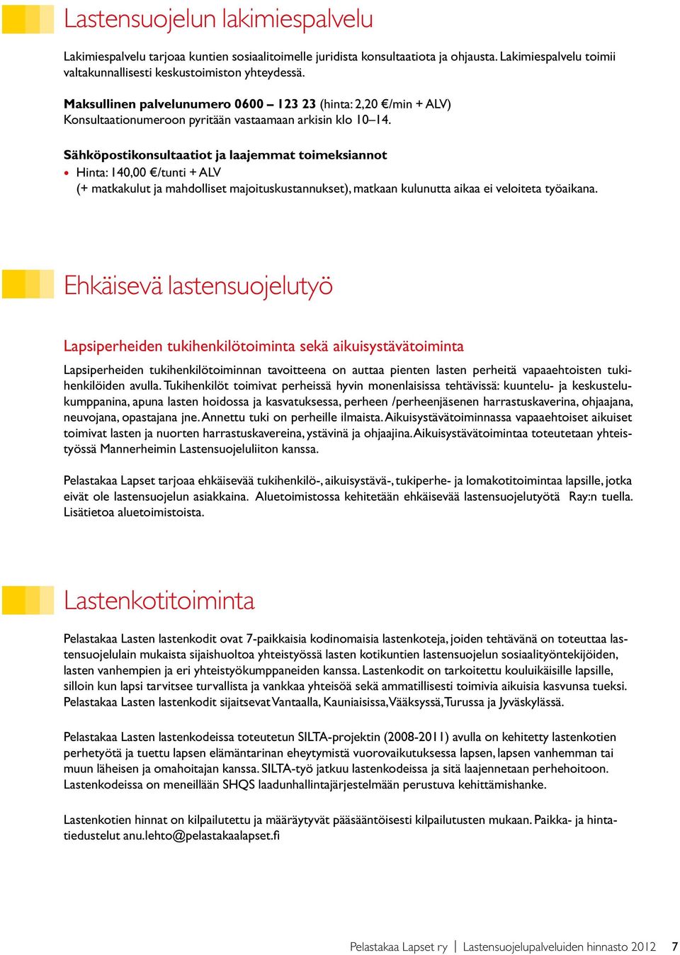 Sähköpostikonsultaatiot ja laajemmat toimeksiannot Hinta: 140,00 /tunti + ALV (+ matkakulut ja mahdolliset majoituskustannukset), matkaan kulunutta aikaa ei veloiteta työaikana.