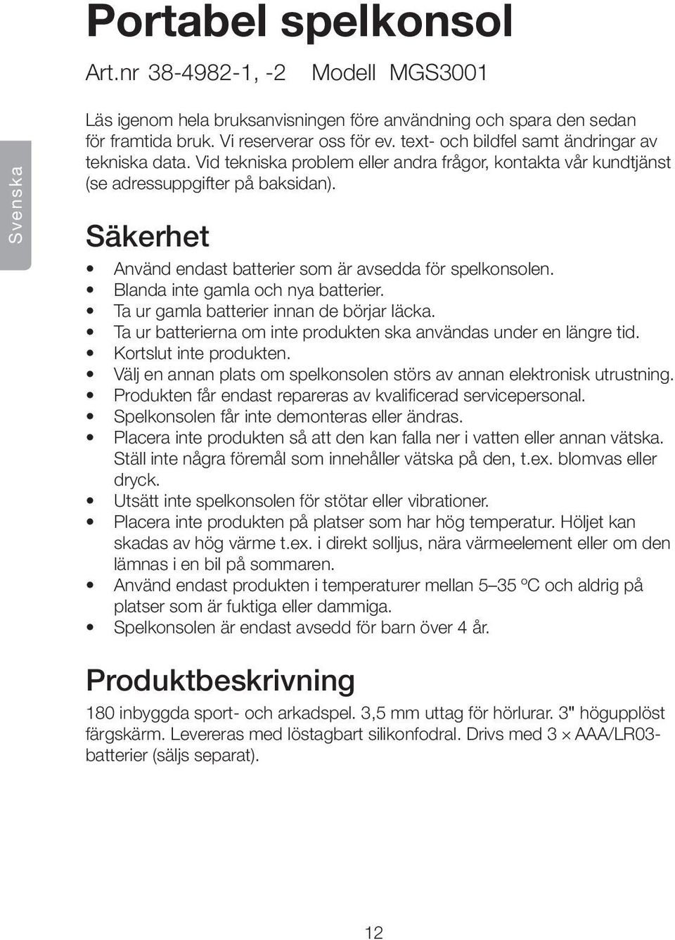 Säkerhet Använd endast batterier som är avsedda för spelkonsolen. Blanda inte gamla och nya batterier. Ta ur gamla batterier innan de börjar läcka.