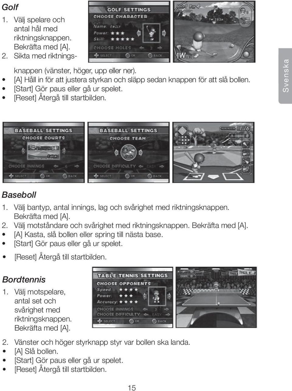 Välj bantyp, antal innings, lag och svårighet med riktningsknappen. Bekräfta med [A]. 2. Välj motståndare och svårighet med riktningsknappen. Bekräfta med [A]. [A] Kasta, slå bollen eller spring till nästa base.