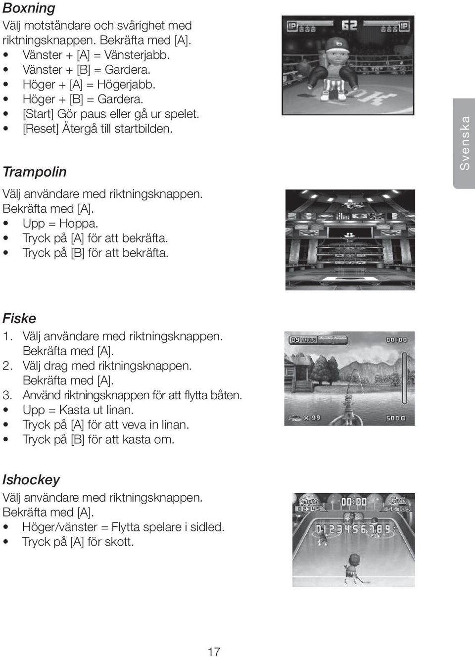 Tryck på [B] för att bekräfta. Svenska Fiske 1. Välj användare med riktningsknappen. Bekräfta med [A]. 2. Välj drag med riktningsknappen. Bekräfta med [A]. 3.