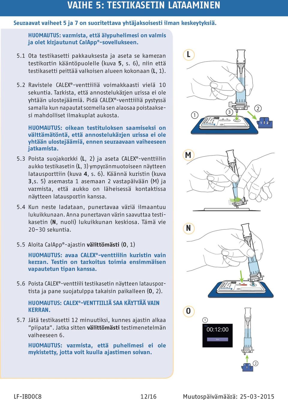 6), niin että testikasetti peittää valkoisen alueen kokonaan (L, 1). L 5.2 Ravistele CALEX -venttiiliä voimakkaasti vielä 10 sekuntia. Tarkista, että annostelukärjen urissa ei ole yhtään ulostejäämiä.