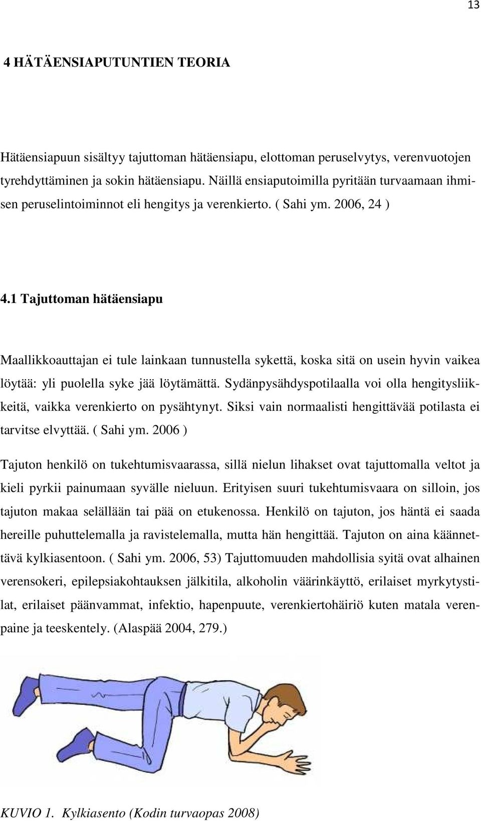 1 Tajuttoman hätäensiapu Maallikkoauttajan ei tule lainkaan tunnustella sykettä, koska sitä on usein hyvin vaikea löytää: yli puolella syke jää löytämättä.