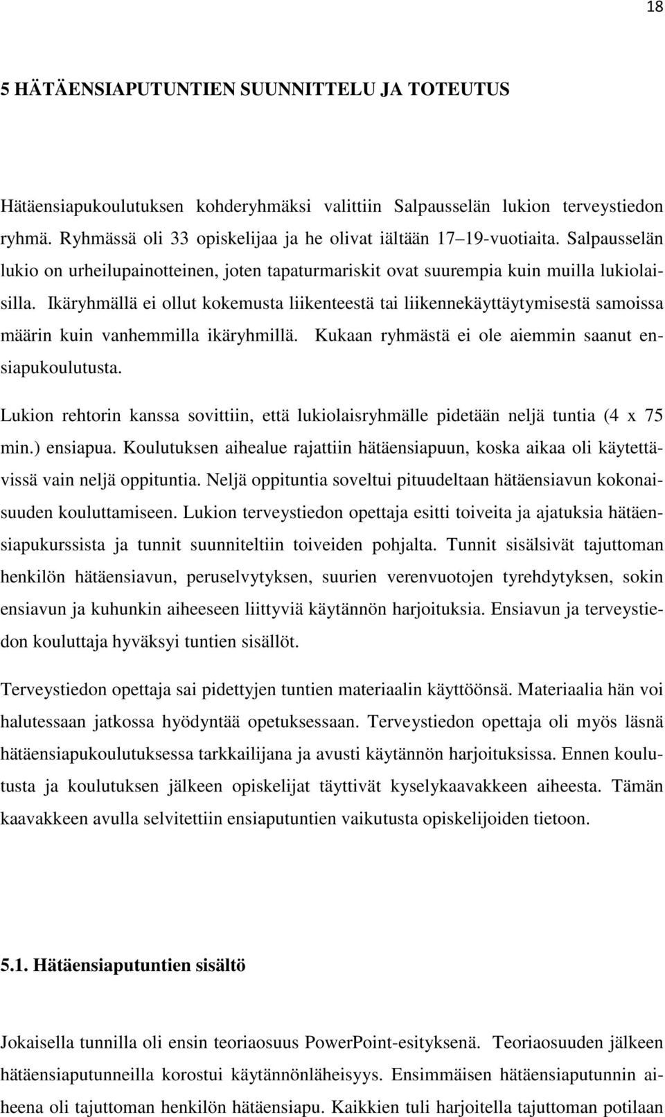 Ikäryhmällä ei ollut kokemusta liikenteestä tai liikennekäyttäytymisestä samoissa määrin kuin vanhemmilla ikäryhmillä. Kukaan ryhmästä ei ole aiemmin saanut ensiapukoulutusta.