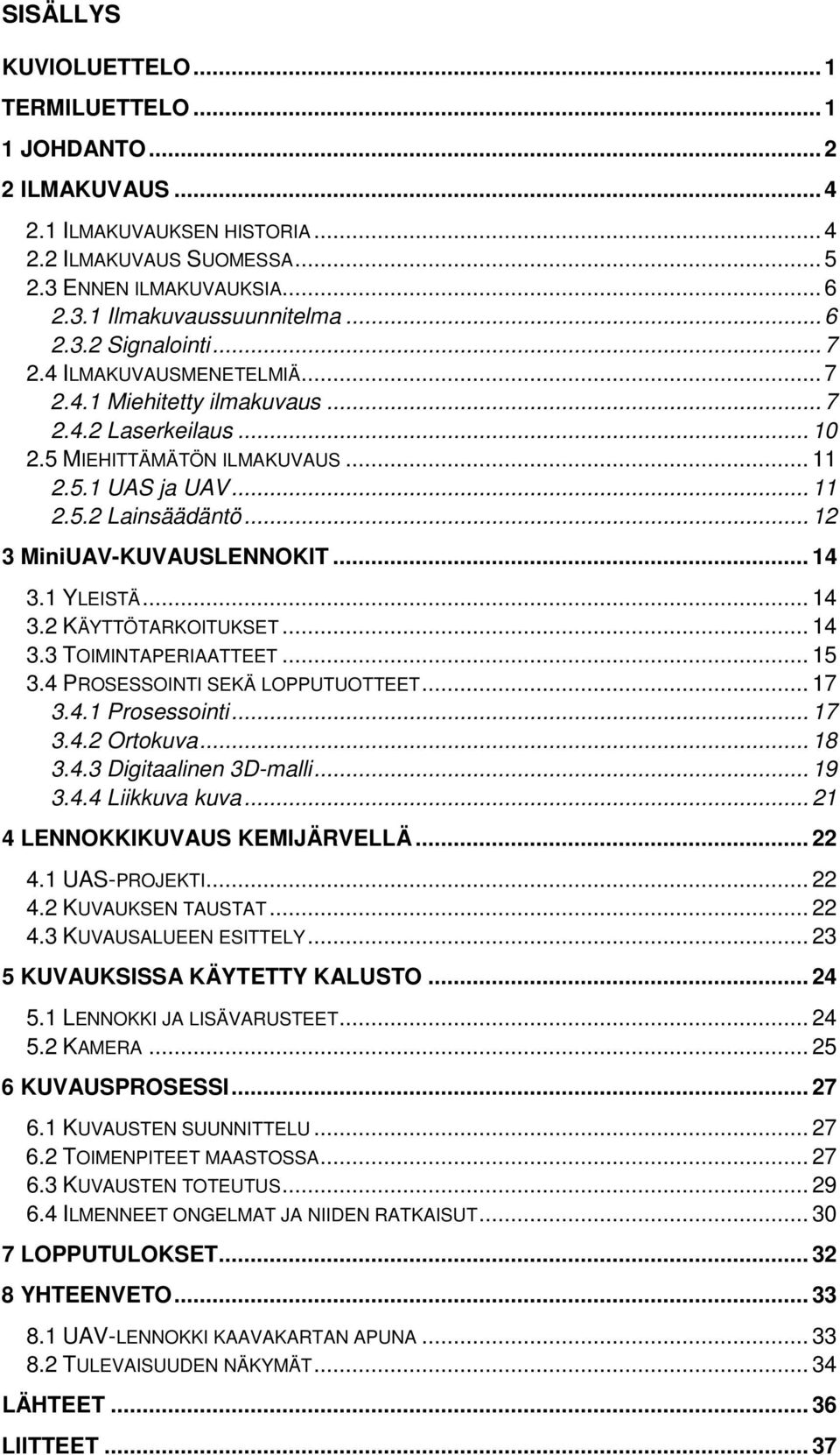 .. 12 3 MiniUAV-KUVAUSLENNOKIT... 14 3.1 YLEISTÄ... 14 3.2 KÄYTTÖTARKOITUKSET... 14 3.3 TOIMINTAPERIAATTEET... 15 3.4 PROSESSOINTI SEKÄ LOPPUTUOTTEET... 17 3.4.1 Prosessointi... 17 3.4.2 Ortokuva.