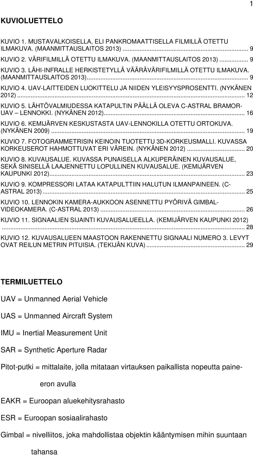 LÄHTÖVALMIUDESSA KATAPULTIN PÄÄLLÄ OLEVA C-ASTRAL BRAMOR- UAV LENNOKKI. (NYKÄNEN 2012)... 16 KUVIO 6. KEMIJÄRVEN KESKUSTASTA UAV-LENNOKILLA OTETTU ORTOKUVA. (NYKÄNEN 2009)... 19 KUVIO 7.