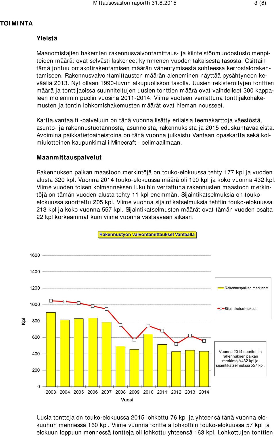 Osittain tämä johtuu omakotirakentamisen määrän vähentymisestä suhteessa kerrostalorakentamiseen. Rakennusvalvontamittausten määrän aleneminen näyttää pysähtyneen keväällä 2013.