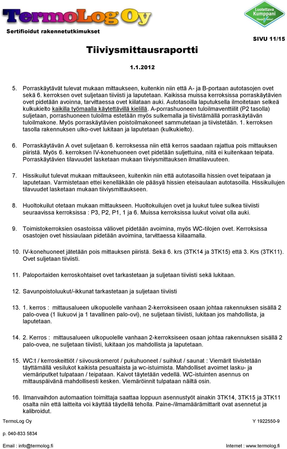 A-porrashuoneen tuloilmaventtiilit (P2 tasolla) suljetaan, porrashuoneen tuloilma estetään myös sulkemalla ja tiivistämällä porraskäytävän tuloilmakone.