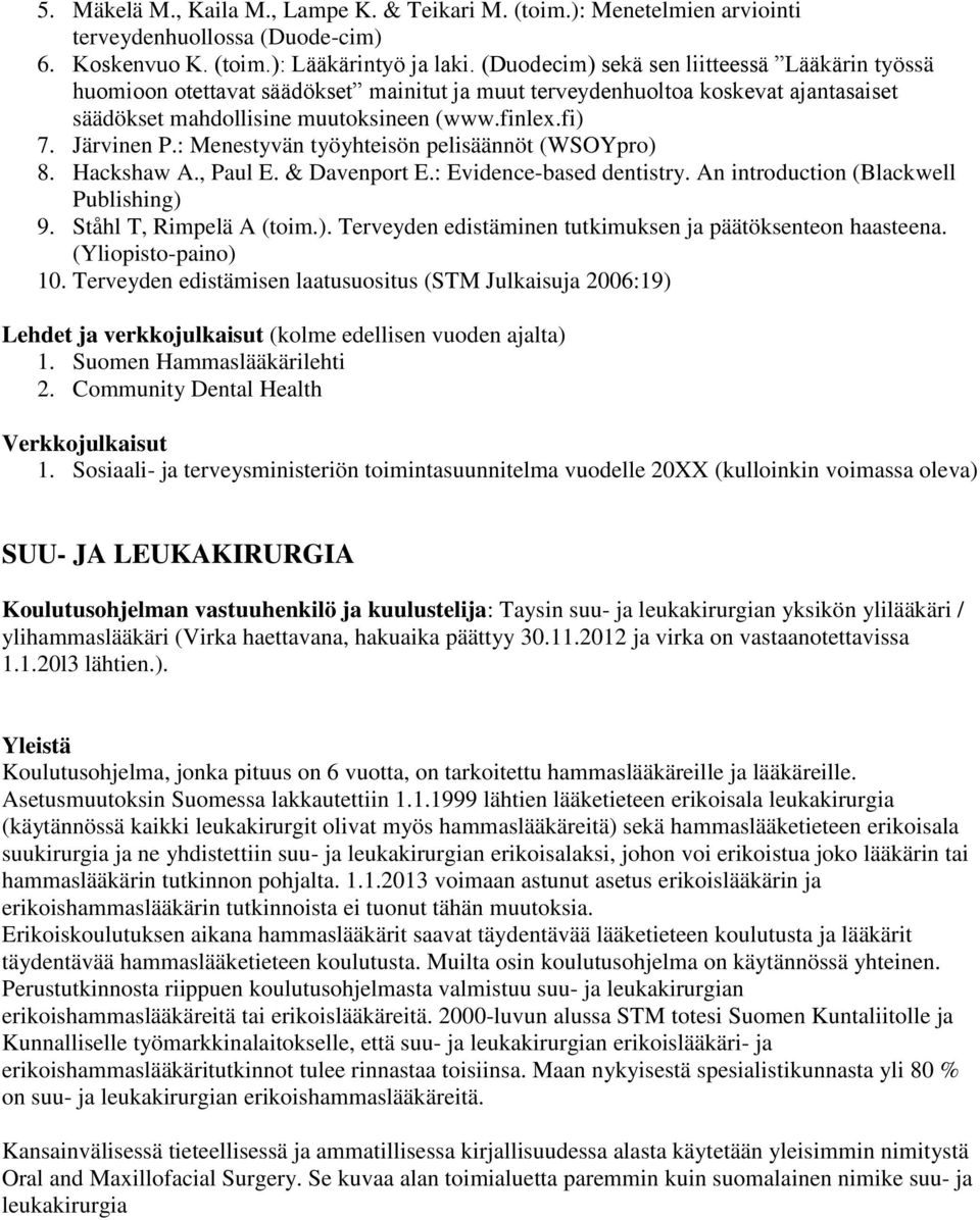 : Menestyvän työyhteisön pelisäännöt (WSOYpro) 8. Hackshaw A., Paul E. & Davenport E.: Evidence-based dentistry. An introduction (Blackwell Publishing) 9. Ståhl T, Rimpelä A (toim.). Terveyden edistäminen tutkimuksen ja päätöksenteon haasteena.