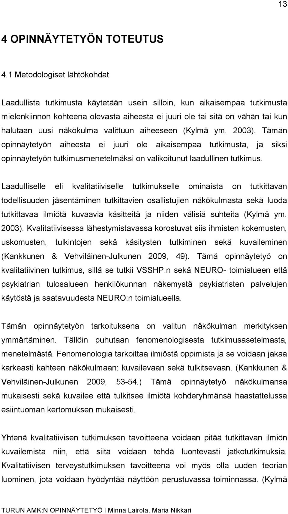 näkökulma valittuun aiheeseen (Kylmä ym. 2003). Tämän opinnäytetyön aiheesta ei juuri ole aikaisempaa tutkimusta, ja siksi opinnäytetyön tutkimusmenetelmäksi on valikoitunut laadullinen tutkimus.