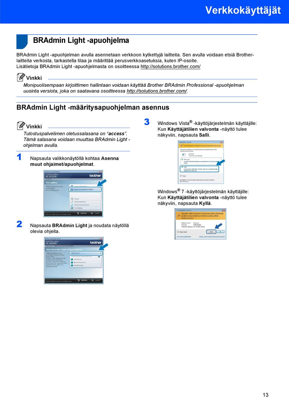 brother.com/ Monipuolisempaan kirjoittimen hallintaan voidaan käyttää Brother BRAdmin Professional -apuohjelman uusinta versiota, joka on saatavana osoitteessa http://solutions.brother.com/. BRAdmin Light -määritysapuohjelman asennus Tulostuspalvelimen oletussalasana on access.