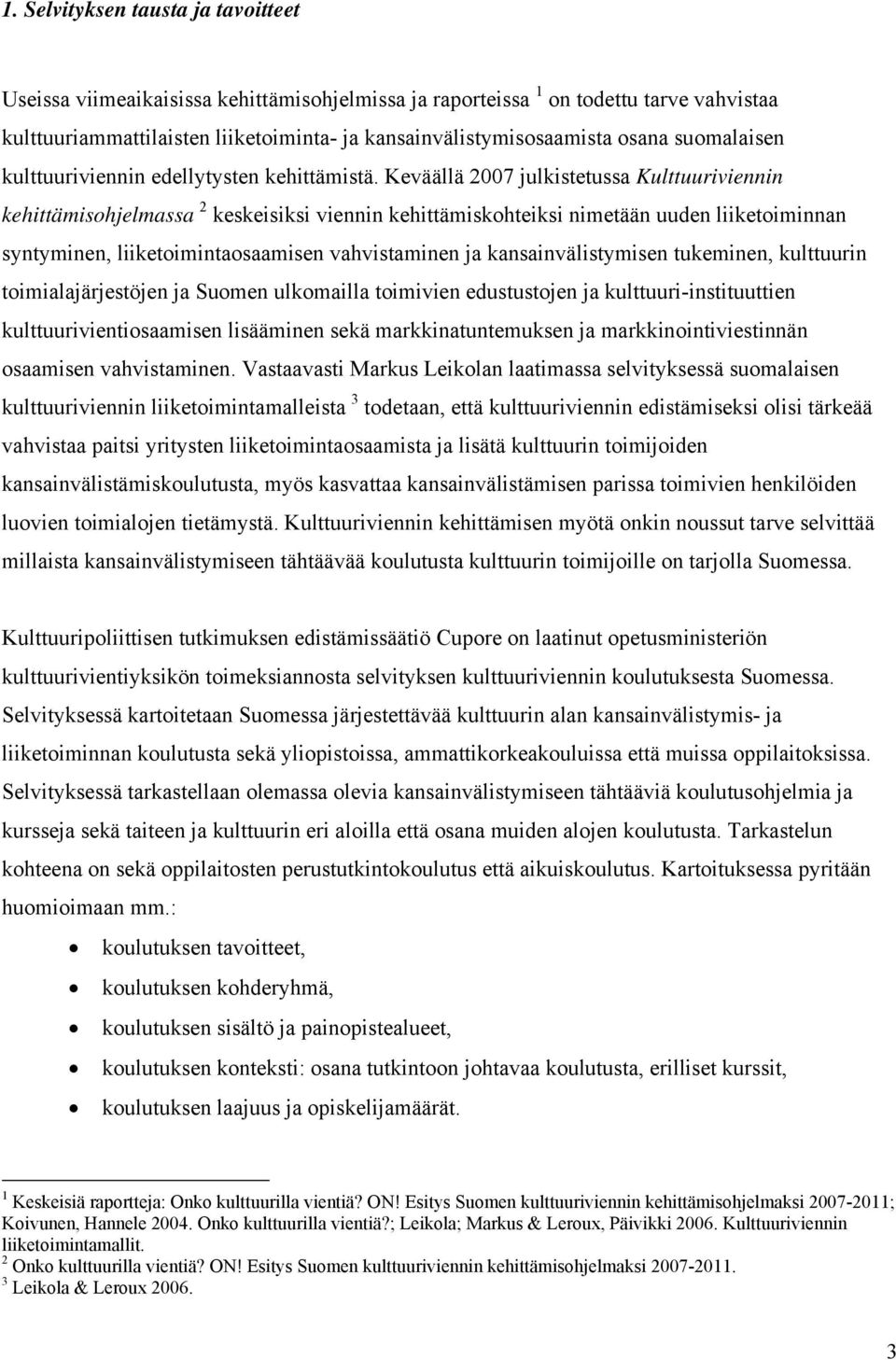 Keväällä 2007 julkistetussa Kulttuuriviennin kehittämisohjelmassa 2 keskeisiksi viennin kehittämiskohteiksi nimetään uuden liiketoiminnan syntyminen, liiketoimintaosaamisen vahvistaminen ja