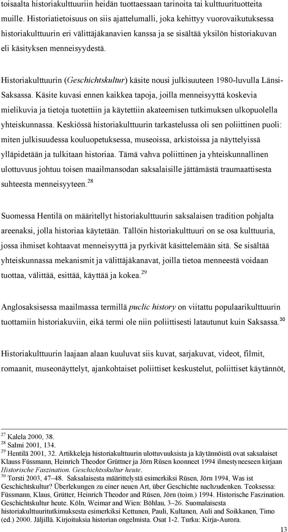 Historiakulttuurin (Geschichtskultur) käsite nousi julkisuuteen 1980-luvulla Länsi- Saksassa.