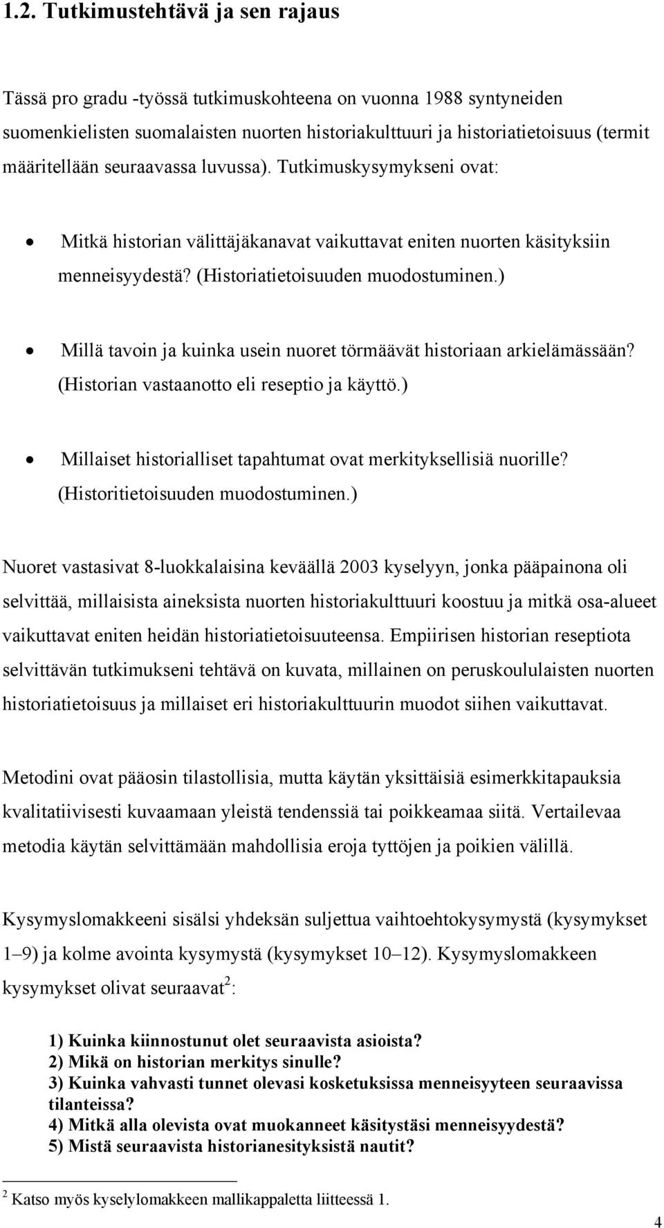 ) Millä tavoin ja kuinka usein nuoret törmäävät historiaan arkielämässään? (Historian vastaanotto eli reseptio ja käyttö.) Millaiset historialliset tapahtumat ovat merkityksellisiä nuorille?